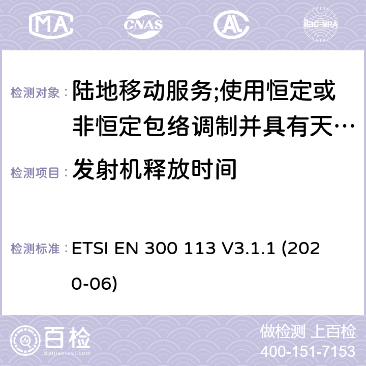 发射机释放时间 陆地移动服务;使用恒定或非恒定包络调制并具有天线连接器的用于传输数据(和/或语音)的无线电设备;第2部分 ETSI EN 300 113 V3.1.1 (2020-06) 7.8