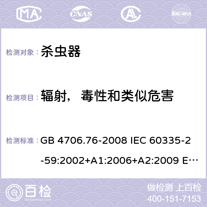 辐射，毒性和类似危害 家用和类似用途电器的安全 灭虫器的特殊要求 GB 4706.76-2008 IEC 60335-2-59:2002+A1:2006+A2:2009 EN 60335-2-59:2003+A11:2018 BS EN 60335-2-59:2003+A11:2018 AS/NZS 60335.2.59:2005+A1:2005+A3:2010 32