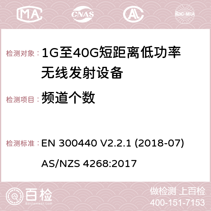 频道个数 短距离设备（SRD）; 无线电设备工作在1GHz-40GHz频率范围的无线设备;满足2014/53/EU指令3.2节基本要求的协调标准 EN 300440 V2.2.1 (2018-07)
AS/NZS 4268:2017 条款 4.2