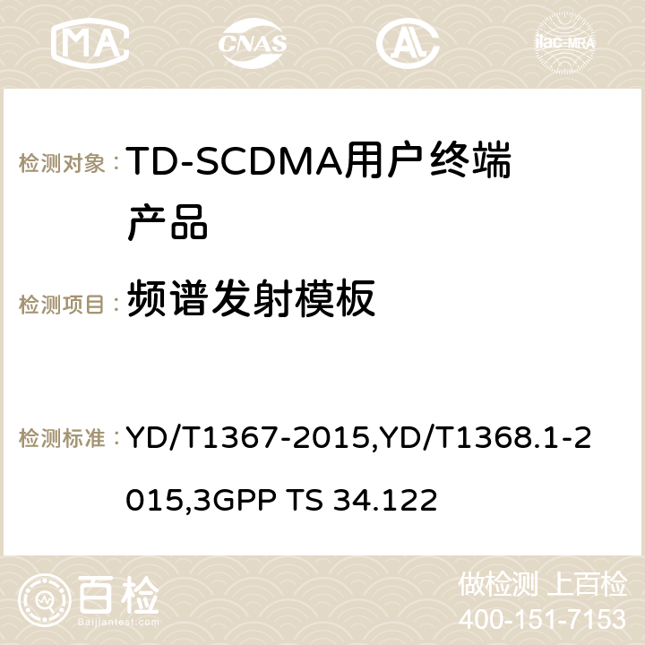 频谱发射模板 《2GHz TD-SCDMA 数字蜂窝移动通信网终端设备技术要求》,《2GHz TD-SCDMA 数字蜂窝移动通信网终端设备测试方法 第一部分：基本功能、业务和性能测试》,《3GPP技术规范组无线接入网 终端一致性规范 无线收发（TDD）》 YD/T1367-2015,
YD/T1368.1-2015,
3GPP TS 34.122 8.3.5.2,7.2.12,5.5.2.1