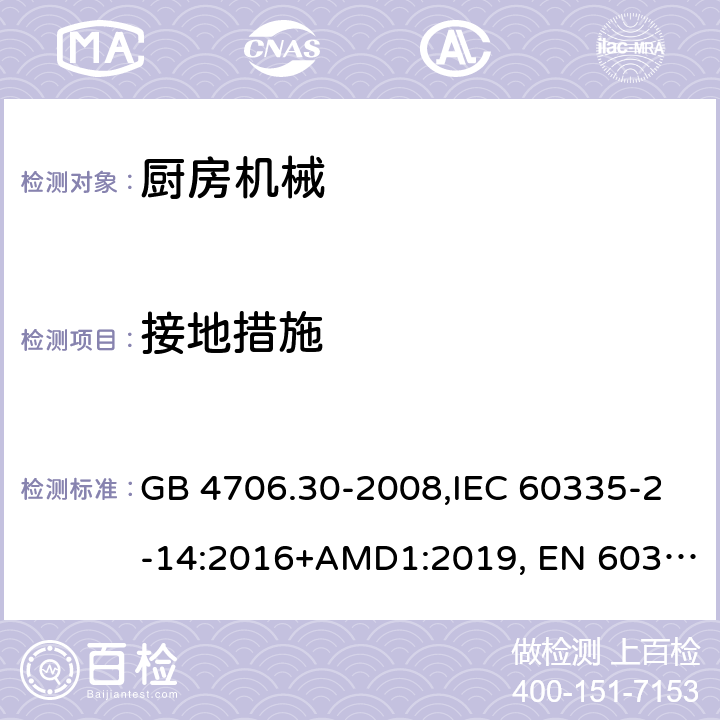 接地措施 家用和类似用途电器的安全 厨房机械的特殊要求 GB 4706.30-2008,IEC 60335-2-14:2016+AMD1:2019, EN 60335-2-14:2006/A11:2012/AC:2016, BS EN 60335-2-14:2006+A12:2016,
AS/NZS 60335.2.14:2017 Amd 1:2020 27