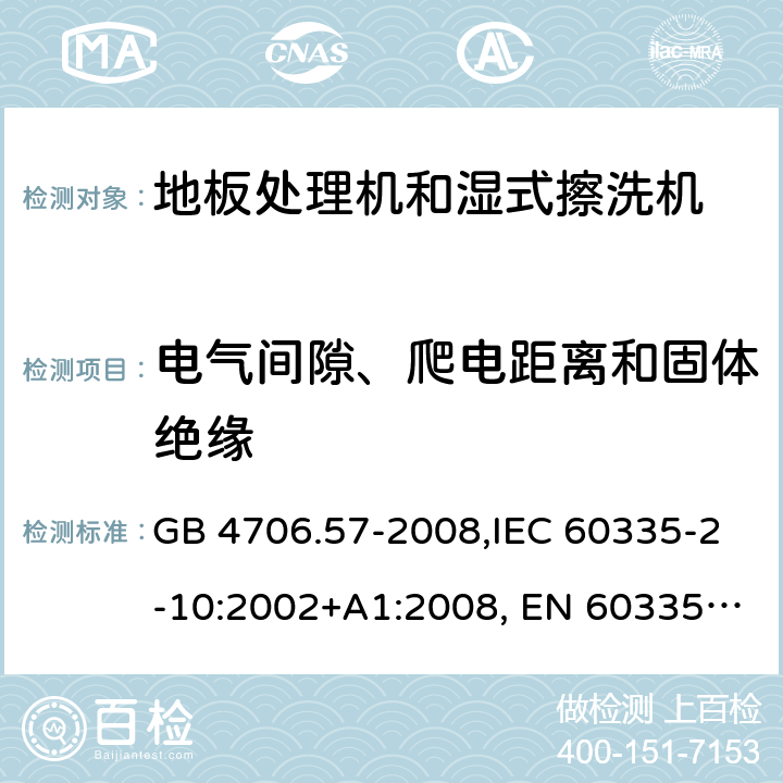 电气间隙、爬电距离和固体绝缘 家用和类似用途电器的安全 地板处理机和湿式擦洗机的特殊要求的特殊要求 GB 4706.57-2008,IEC 60335-2-10:2002+A1:2008, EN 60335-2-10:2003+A1:2008,AS/NZS 60335.2.10:2006+A1:2009 29