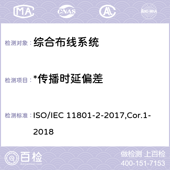 *传播时延偏差 IEC 11801-2-2017 信息技术 用户建筑群的通用布缆 第2部分：办公场所 ISO/IEC 11801-2-2017,Cor.1-2018 6,7