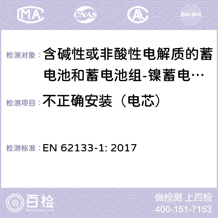 不正确安装（电芯） 含碱性或其他非酸性电解质的蓄电池和蓄电池组 便携式密封蓄电池和蓄电池组的安全性要求第1部分：镍体系 EN 62133-1: 2017 7.3.1