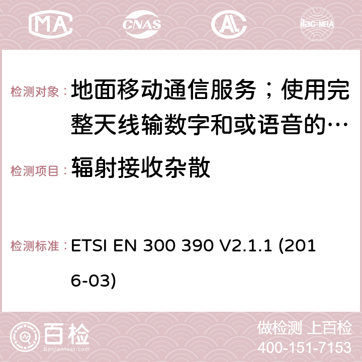 辐射接收杂散 地面移动通信服务；使用完整天线输数字和或语音的无线电设备;覆盖2014/53/EU 3.2条指令协调标准要求 ETSI EN 300 390 V2.1.1 (2016-03) 8.8