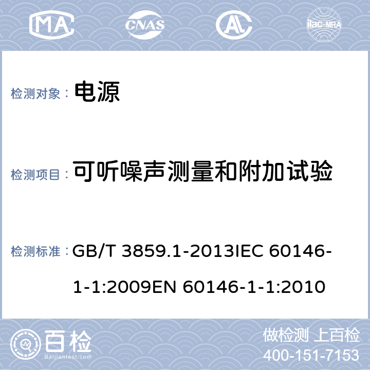 可听噪声测量和附加试验 半导体变流器 通用要求和电网换相变流器 第1-1部分：基本要求规范 GB/T 3859.1-2013
IEC 60146-1-1:2009
EN 60146-1-1:2010 7.7