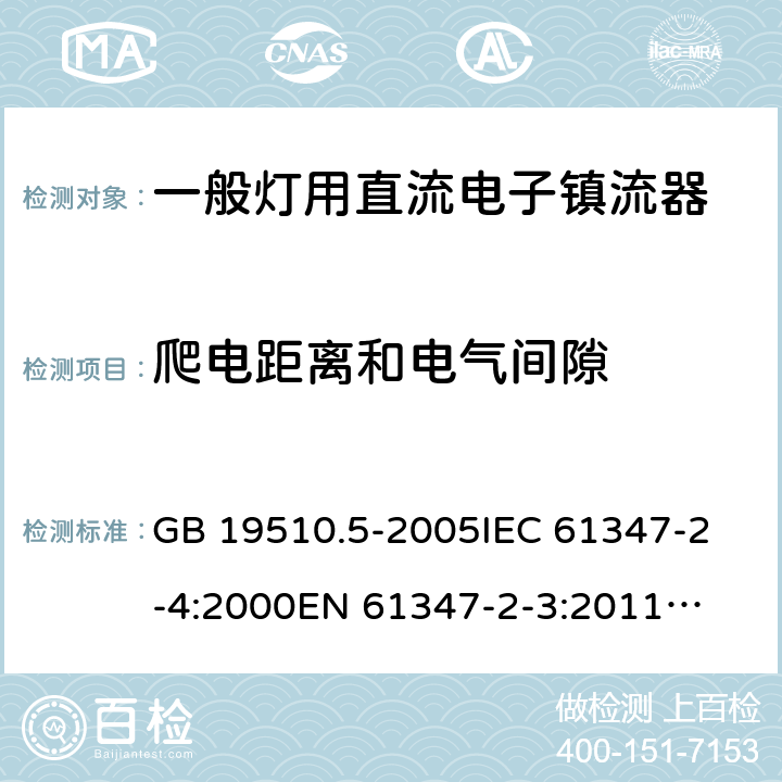 爬电距离和电气间隙 灯的控制装置　第5部分:普通照明用直流电子镇流器的特殊要求 GB 19510.5-2005
IEC 61347-2-4:2000
EN 61347-2-3:2011
AS/NZS 61347.2.4:2002 18