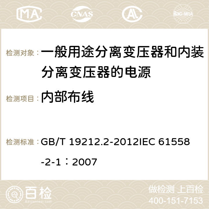 内部布线 电力变压器、电源、电抗器和类似产品的安全 第2部分:一般用途分离变压器和内装分离变压器的电源的特殊要求和试验 GB/T 19212.2-2012
IEC 61558-2-1：2007 21