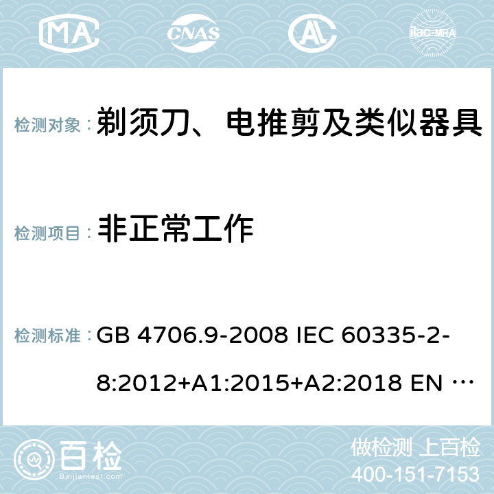 非正常工作 家用和类似用途电器的安全　第2部分：剃须刀、电推剪及类似器具的特殊要求 GB 4706.9-2008 IEC 60335-2-8:2012+A1:2015+A2:2018 EN 60335-2-8:2015/A1:2016 AS/NZS 60335.2.8:2013+A1:2017+A2：2019 19