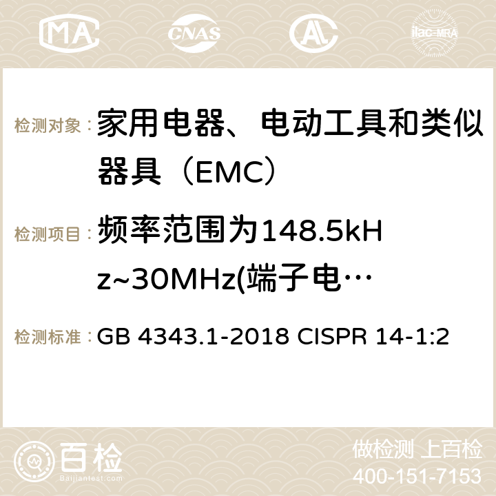 频率范围为148.5kHz~30MHz(端子电压) 家用电器、电动工具和类似器具的电磁兼容要求　第1部分：发射 GB 4343.1-2018 CISPR 14-1:2011 EN 55014-1:2006+A2:2011 4.1.1