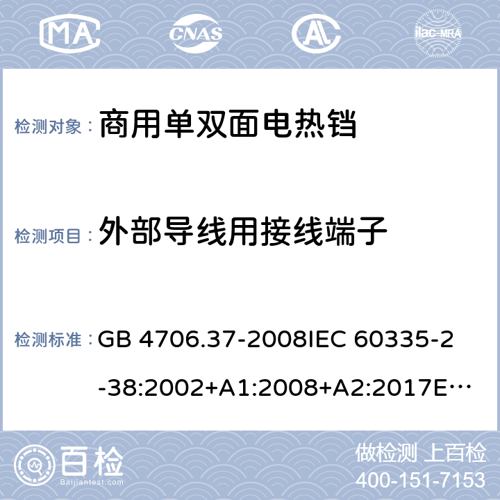 外部导线用接线端子 家用和类似用途电器的安全 商用单双面电热铛的特殊要求 GB 4706.37-2008
IEC 60335-2-38:2002+A1:2008+A2:2017
EN 60335-2-38:2003 +A1:2008 26