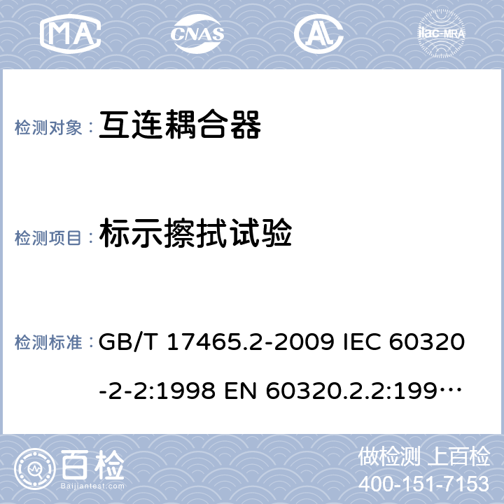标示擦拭试验 家用和类似用途器具耦合器 第2部分：家用和类似设备用互连耦合器 GB/T 17465.2-2009 IEC 60320-2-2:1998 EN 60320.2.2:1998 BS EN 60320.2.2:1 AS/NZS 60320.2.2:2004 8