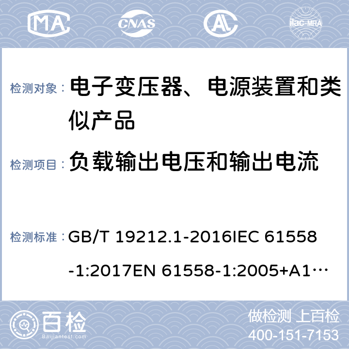 负载输出电压和输出电流 电力变压器、电源、电抗器和类似产品的安全 第1部分: 通用要求和试验 GB/T 19212.1-2016
IEC 61558-1:2017
EN 61558-1:2005+A1:2009
AS/NZS 61558.1:2018 11