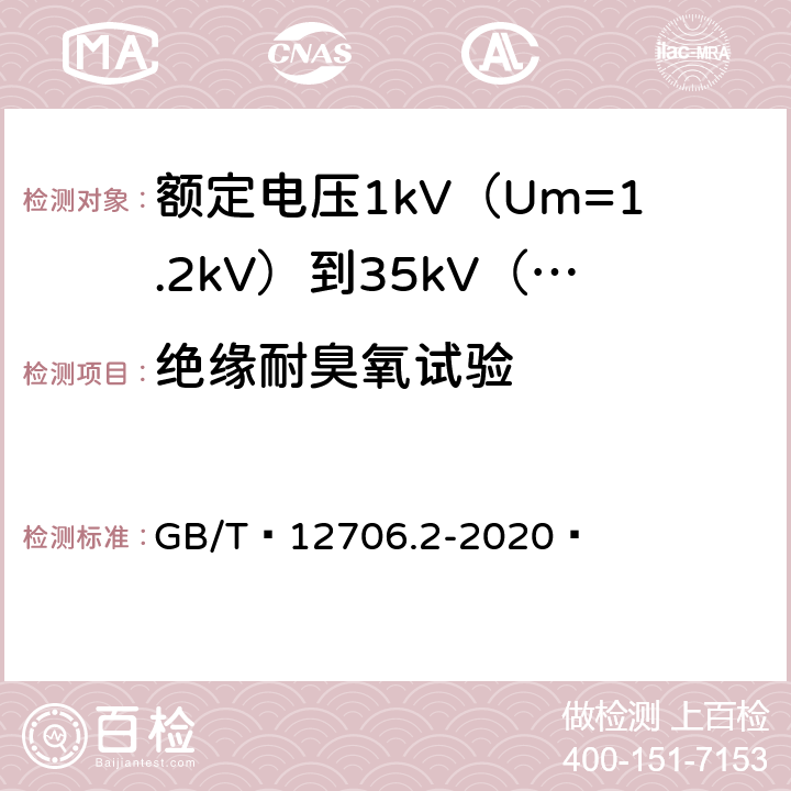 绝缘耐臭氧试验 额定电压1kV（Um=1.2kV）到35kV（Um=40.5kV）挤包绝缘电力电缆及附件 第1部分：额定电压1kV（Um=1.2kV）和3kV（Um=3.6kV）电缆 GB/T 12706.2-2020  19.12