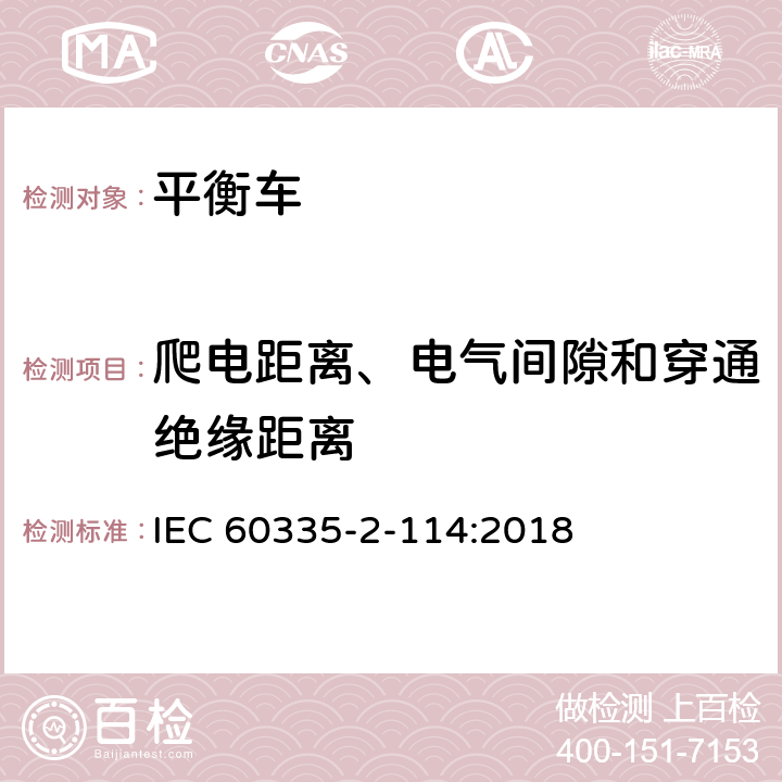 爬电距离、电气间隙和穿通绝缘距离 家用和类似用途电器的安全 电池供电自平衡运输设备的特殊要求 
IEC 60335-2-114:2018 29