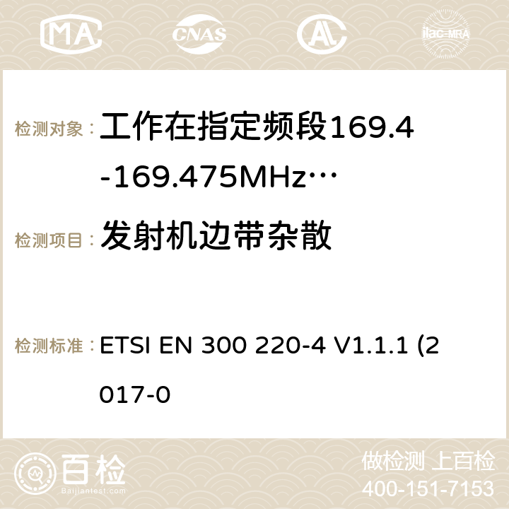 发射机边带杂散 作在25~1000MHz频段的短距离无线电设备；第3-1部分：涵盖了2014/53/EU指令第3.2章节的基本要求的协调标准；计量设备工作在指定的169.4-169.475MHz ETSI EN 300 220-4 V1.1.1 (2017-0 4.3.4