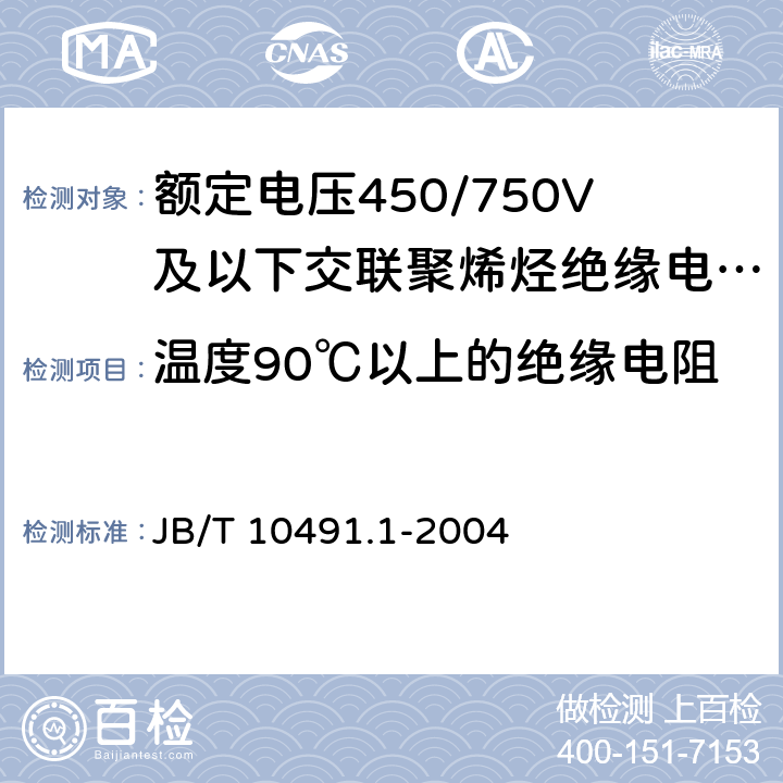 温度90℃以上的绝缘电阻 《额定电压450/750V及以下交联聚烯烃绝缘电线和电缆第1部分：一般规定》 JB/T 10491.1-2004 （ 7.4）