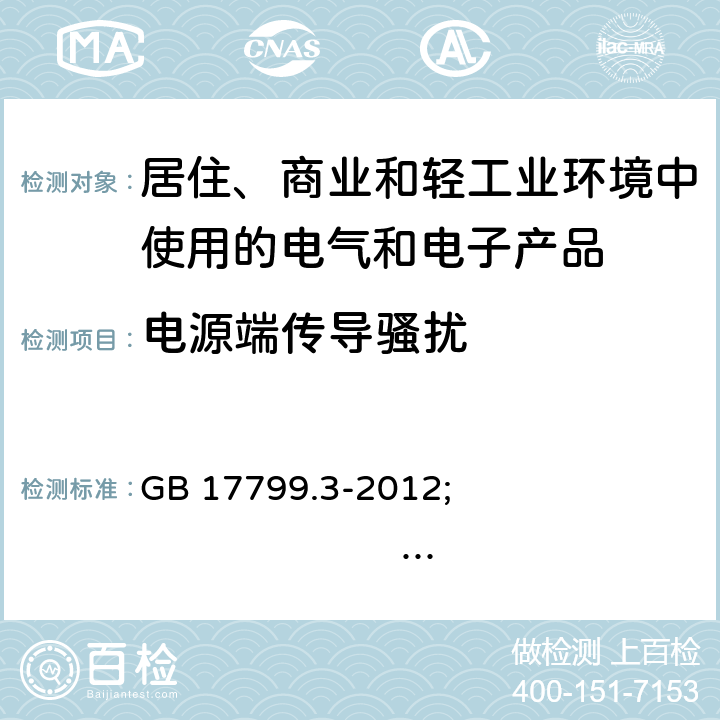 电源端传导骚扰 电磁兼容 通用标准 居住、商业和轻工业环境中的发射 GB 17799.3-2012; 
IEC 61000-6-3:2006/AMD1:2010/ISH1:2011; 
EN 61000-6-3:2007/A1:2011/AC:2012; 
AS/NZS 61000.6.3: 2012 7