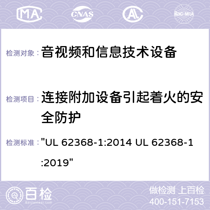 连接附加设备引起着火的安全防护 UL 62368-1 音频、视频、信息技术和通信技术设备 第1 部分：安全要求 ":2014 :2019" 6.6