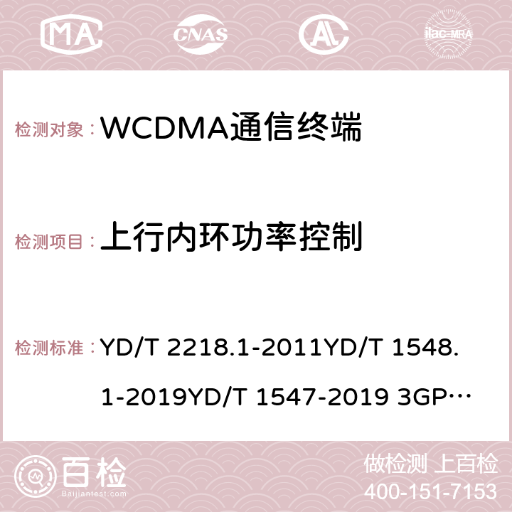 上行内环功率控制 2GHz WCDMA数字蜂窝移动通信网 终端设备测试方法（第四阶段） 第1部分：高速分组接入（HSPA）的基本功能、业务和性能测试 YD/T 2218.1-2011
YD/T 1548.1-2019
YD/T 1547-2019 
3GPP TS 34.121-1 8.3.3.2&7.2.6