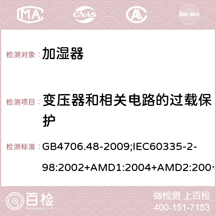 变压器和相关电路的过载保护 家用和类似用途电器的安全加湿器的特殊要求 GB4706.48-2009;
IEC60335-2-98:2002+AMD1:2004+AMD2:2008;
EN60335-2-98:2003+A2:2008;
AS/NZS60335.2.98-2005 17