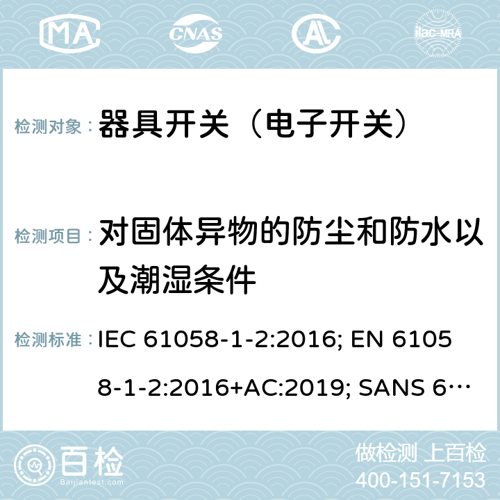 对固体异物的防尘和防水以及潮湿条件 器具开关 第1部分第2节：电子开关的要求 IEC 61058-1-2:2016; EN 61058-1-2:2016+AC:2019; SANS 61058-1-2:2016 14