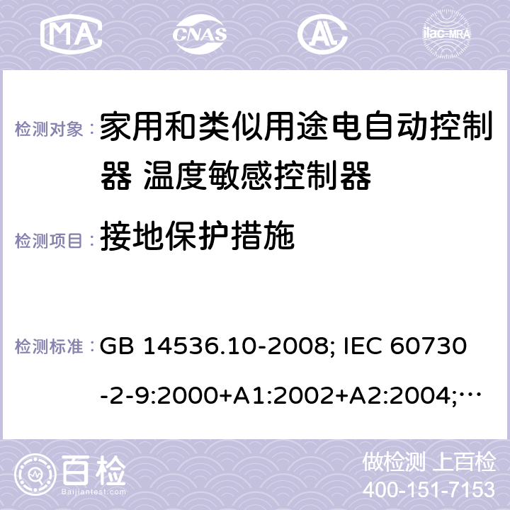 接地保护措施 家用和类似用途电自动控制器 温度敏感控制器的特殊要求 GB 14536.10-2008; IEC 60730-2-9:2000+A1:2002+A2:2004; SANS 60730-2-9:2013 9