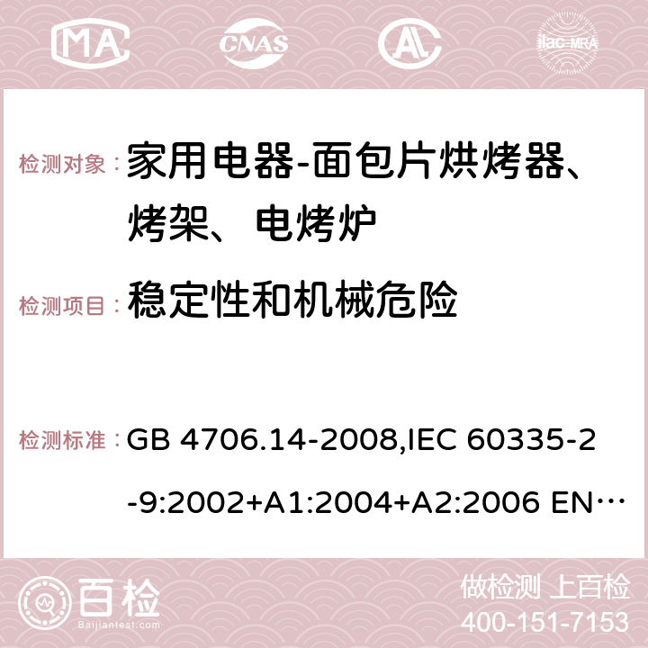 稳定性和机械危险 家用和类似用途电器的安全 面包片烘烤器、烤架、电烤炉及类似用途器具的特殊要求 GB 4706.14-2008,IEC 60335-2-9:2002+A1:2004+A2:2006 EN 60335-2-9:2003 +A1:2004+A2:2006+A12:2007,AS/NZS 60335.2.9:2014+A1：2015+A2:2016 20