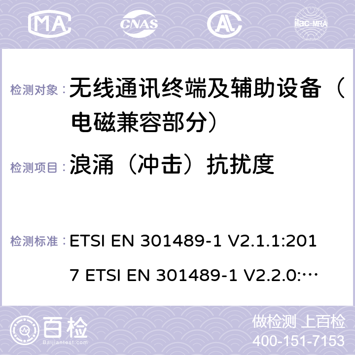 浪涌（冲击）抗扰度 EN 301489 射频设备和服务的电磁兼容性（EMC）标准;第1部分:通用技术要求; 涵盖指令2014/53/EU第3.1(b)条基本要求和指令2014/30/EU第6条基本要求的协调标准 ETSI -1 V2.1.1:2017 ETSI -1 V2.2.0:2017 ETSI EN 301 489-1 V2.2.3 (2019-11) 9.8