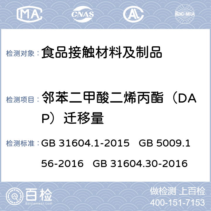 邻苯二甲酸二烯丙酯（DAP）迁移量 食品安全国家标准 食品接触材料及制品 迁移试验通则 食品安全国家标准 食品接触材料及制品 迁移试验预处理方法通则 食品安全国家标准 食品接触材料及制品 邻苯二甲酸酯的测定和迁移量的测定 GB 31604.1-2015 GB 5009.156-2016 GB 31604.30-2016