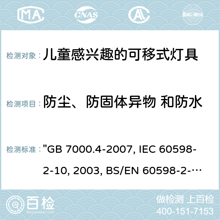 防尘、防固体异物 和防水 灯具 第2-10部分：特殊要求 儿童用可移式灯具 "GB 7000.4-2007, IEC 60598-2-10:2003, BS/EN 60598-2-10 :2003/C:2005, AS/NZS 60598.2.10:2015 " 13