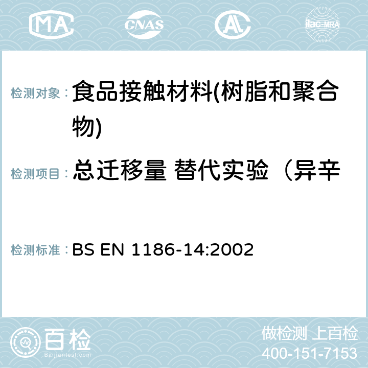 总迁移量 替代实验（异辛烷和95％乙醇的模拟液） EU NO.10/2011 欧盟委员会法规(EU) No.10/2011 拟与食品接触的塑料材料和制品，食品接触材料-塑料 第14部分：全面迁移测试方法 测试与脂肪性食品接触的材料的替代实验（异辛烷和95％乙醇的模拟液） BS EN 1186-14:2002