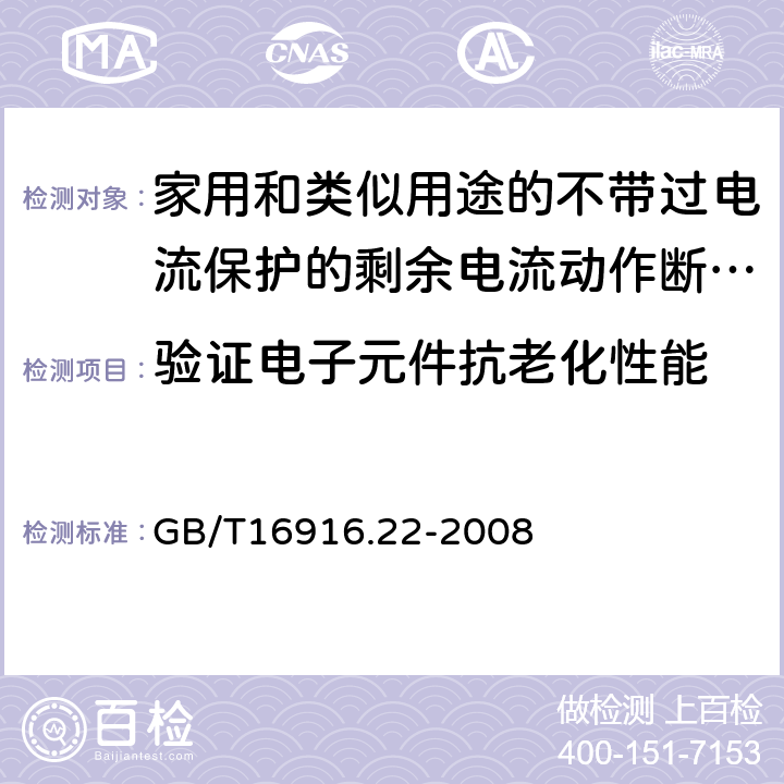 验证电子元件抗老化性能 家用和类似用途的不带过电流保护的剩余电流动作断路器（RCCB）第22部分：一般规则对动作功能与电源电压有关的RCCB的适应性 GB/T16916.22-2008 9.23