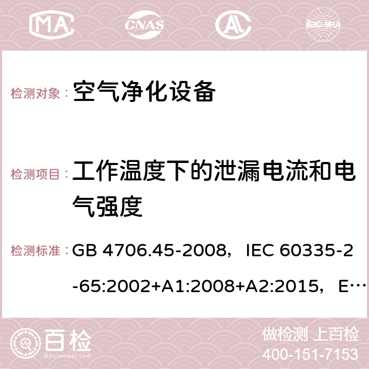 工作温度下的泄漏电流和电气强度 家用和类似用途电器的安全 空气净化器的特殊要求 GB 4706.45-2008，IEC 60335-2-65:2002+A1:2008+A2:2015，EN 60335-2-65:2003+A1:2008 +A11:2012，AS/NZS 60335.2.65:2015 13