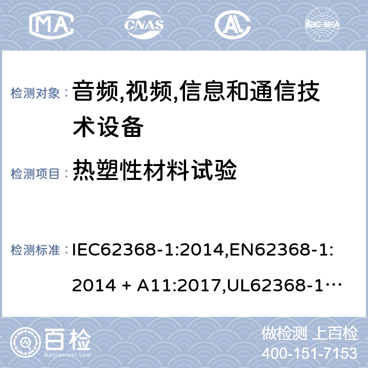 热塑性材料试验 音频/视频、信息技术和通信技术设备 第 1 部分：安全要求 IEC62368-1:2014,
EN62368-1:2014 + A11:2017,
UL62368-1:2014,
CAN/CSA-C22.2 No. 62368-1-14:2014,
AS/NZS 62368.1:2018 4.4.4.7, T.8