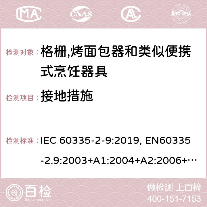 接地措施 家用和类似用途电器的安全.第2-9部分:烤架、焙烤装置和类似的便携式烹饪设施的特殊要求 IEC 60335-2-9:2019, EN60335-2.9:2003+A1:2004+A2:2006+A12:2007+A13:2010, AS/NZS 60335.2.9:2014+A1:2015+A2:2016+A3:2017, GB 4706.14-2008 27