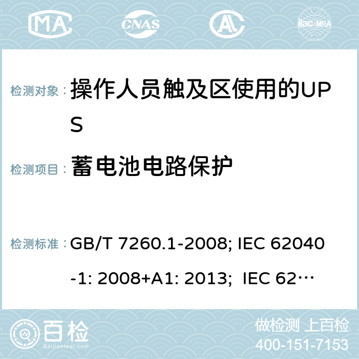 蓄电池电路保护 不间断电源设备 第1-1 部分:操作人员触及区使用的UPS的一般规定和安全要求 GB/T 7260.1-2008; IEC 62040-1: 2008+A1: 2013; IEC 62040-1:2017； EN 62040-1: 2008+A1: 2013; EN IEC 62040-1: 2008+A1: 2013; AS 62040.1.1:2019 5.6.2