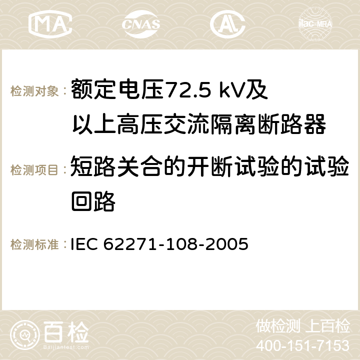 短路关合的开断试验的试验回路 高压开关设备和控制设备 第108部分：额定电压72.5kV及以上用的高压交流隔离断路器 IEC 62271-108-2005 6.103