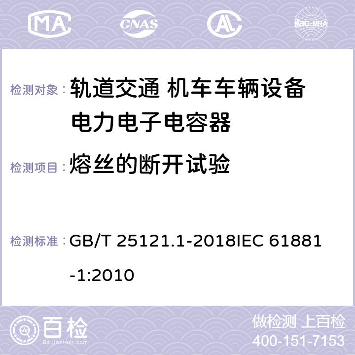 熔丝的断开试验 轨道交通 机车车辆设备 电力电子电容器 第1部分 纸/塑料膜电容器 GB/T 25121.1-2018
IEC 61881-1:2010 5.17