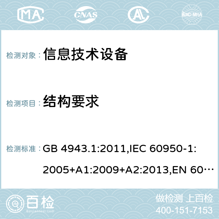 结构要求 信息技术设备 安全 第1部分：通用要求 GB 4943.1:2011,IEC 60950-1:2005+A1:2009+A2:2013,EN 60950-1:2006+A11:2009+ A1:2010+ A12:2011+ A2:2013,AS/NZS 60950.1:2015,J60950-1(H29) 4