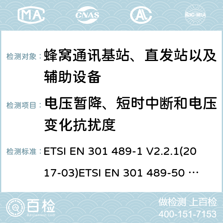 电压暂降、短时中断和电压变化抗扰度 电磁兼容性及无线电频谱管理（ERM）;射频设备和服务的电磁兼容性（EMC）标准第50部分:蜂窝通讯基站、直发站以及辅助设备的特殊要求 ETSI EN 301 489-1 V2.2.1(2017-03)
ETSI EN 301 489-50 V2.1.1(2017-02) 7.2