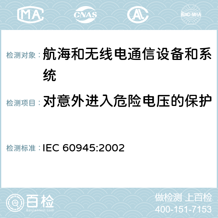 对意外进入危险电压的保护 航海和无线电通信设备和系统-一般要求-试验方法和要求的试验结果 IEC 60945:2002 12.1