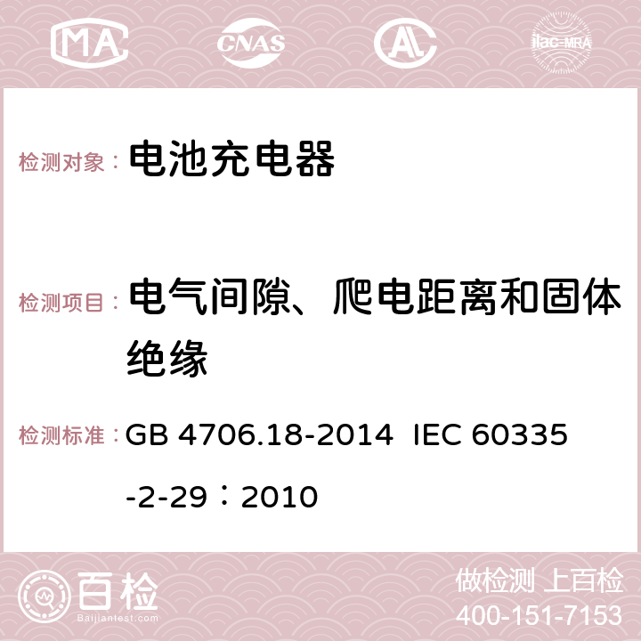 电气间隙、爬电距离和固体绝缘 家用和类似用途电器的安全 电池充电器的特殊要求 GB 4706.18-2014 
IEC 60335-2-29：2010 29