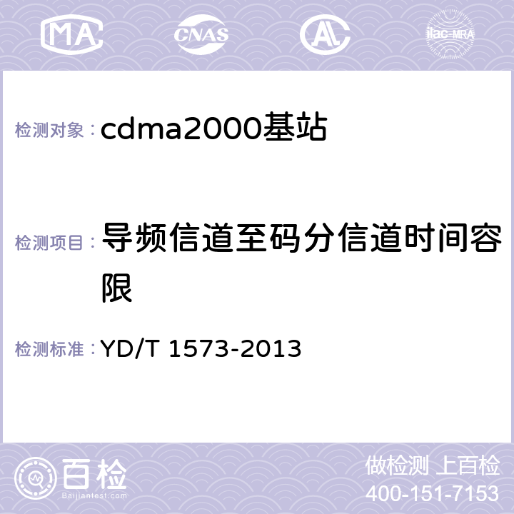 导频信道至码分信道时间容限 YD/T 1573-2013 800MHz/2GHz cdma2000数字蜂窝移动通信网设备测试方法 基站子系统