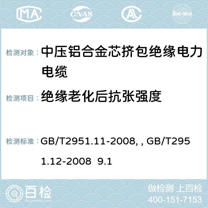 絕緣老化后抗張強度 電纜和光纜絕緣和護套材料通用試驗方法第11部分：通用試驗方法－厚度和外形尺寸測量—機械性能試驗GB/T2951.11-2008、 電纜和光纜絕緣和護套材料通用試驗方法第12部分：通用試驗方法－熱老化試驗方法GB/T2951.12-2008 9.1