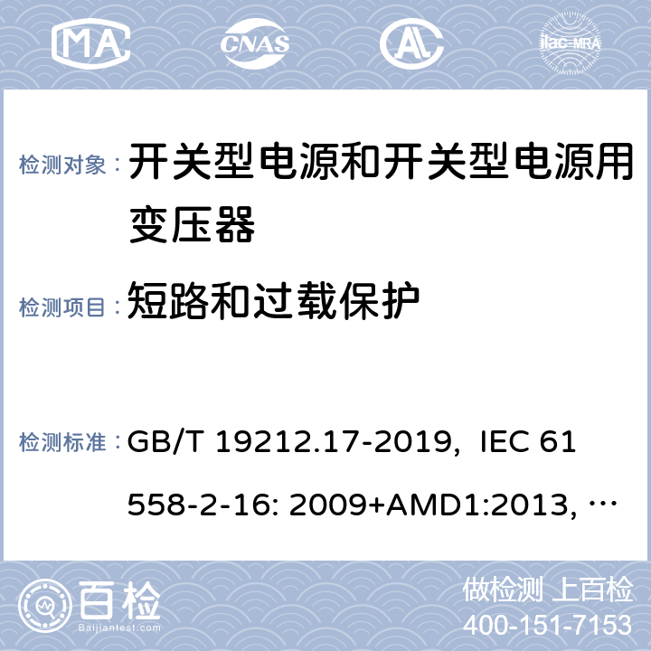 短路和过载保护 电源电压为1100V及以下的变压器、电抗器、电源装置和类似产品的安全 第17部分：开关型电源装置和开关型电源装置用变压器的特殊要求和试验 GB/T 19212.17-2019, IEC 61558-2-16: 2009+AMD1:2013, IEC 61558-2-16: 2009, BS/EN 61558-2-16:2009+A1:2013, AS/NZS 61558.2.16:2010+Amd3:2014, JIS C 61558-2-16:2012 15