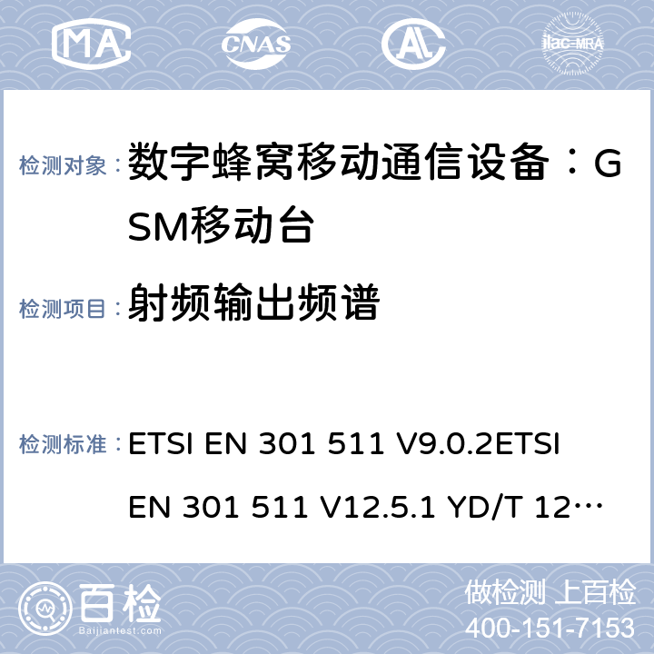 射频输出频谱 全球移动通信系统(GSM)；移动台(MS)设备；涵盖第2014/53/EU号指令第3.2条基本要求的统一标准 ETSI EN 301 511 V9.0.2ETSI EN 301 511 V12.5.1 YD/T 1214-2006 YD/T 1215-2006 GB/T 22450.1-2008 4.2.6