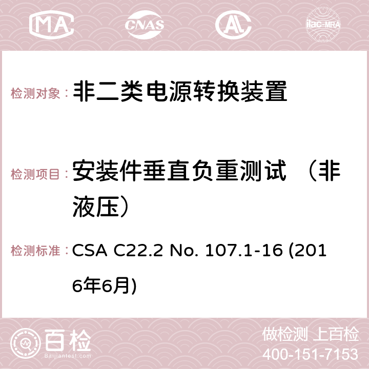 安装件垂直负重测试 （非液压） CSA C22.2 NO. 10 电源转换装置的安全评估 CSA C22.2 No. 107.1-16 (2016年6月) 6.22