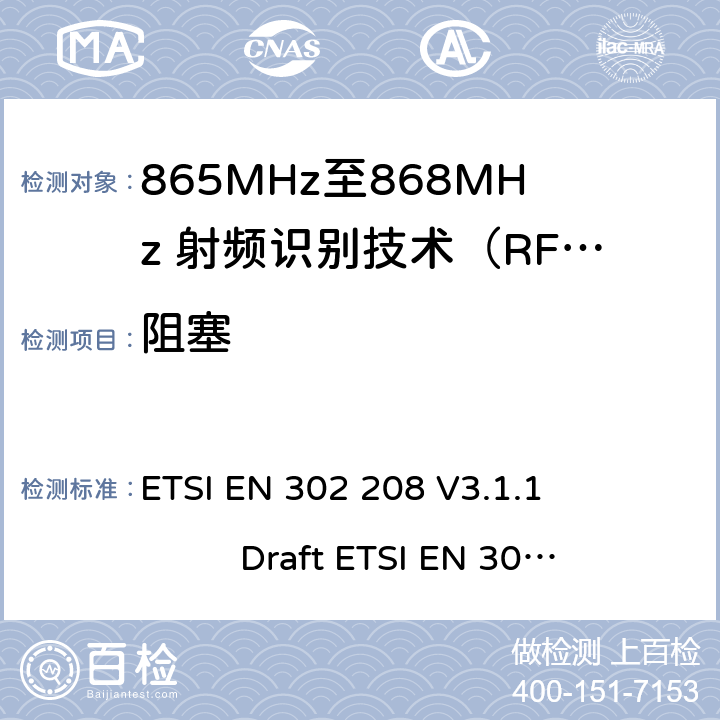 阻塞 ETSI EN 302 208 无线射频识别设备运转在865MHz到868MHz频段发射功率知道两瓦和运转在915MHz到921MHz频段发射功率知道4瓦，协调标准2014/53/EU指令的3.2章节的基本要求  V3.1.1 Draft  V3.3.0 5.6.2