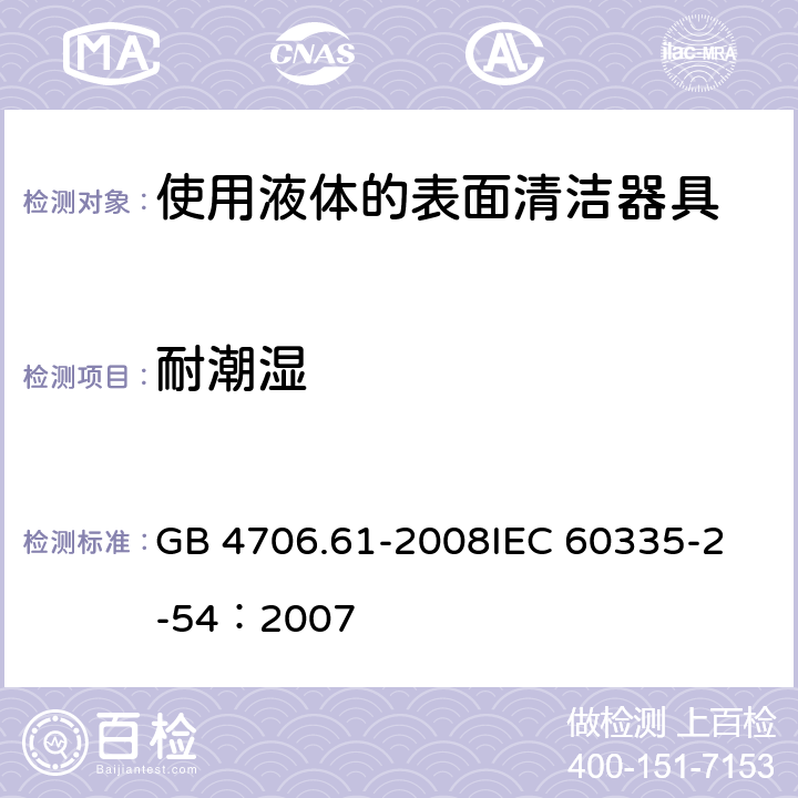 耐潮湿 家用和类似用途电器的安全 使用液体或蒸汽的家用表面清洁器具的特殊要求 GB 4706.61-2008
IEC 60335-2-54：2007 15